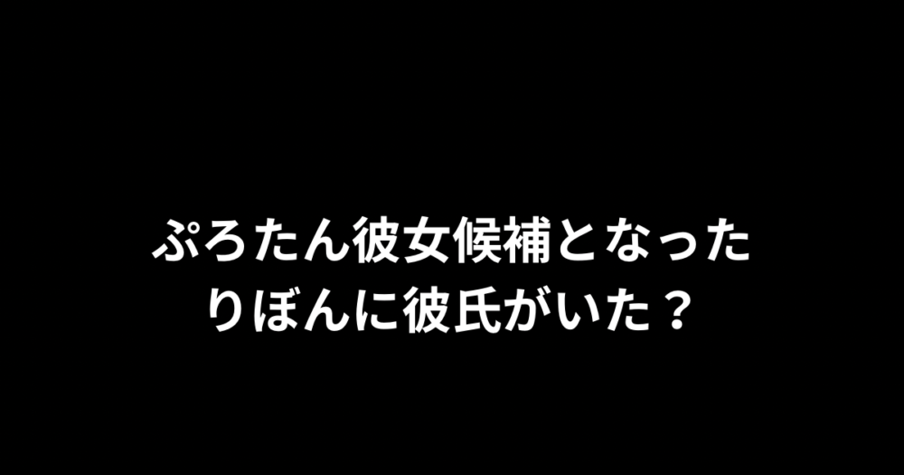 【まさかの彼氏持ち？】炎上中のぷろたんの彼女候補りぼんに彼氏がいた？